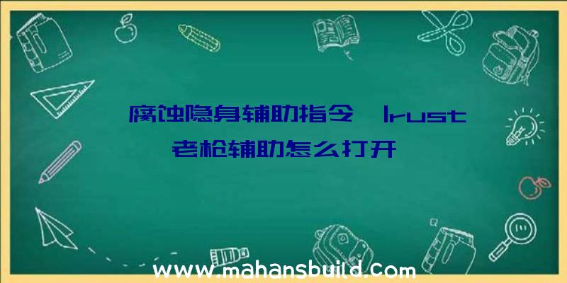 「腐蚀隐身辅助指令」|rust老枪辅助怎么打开